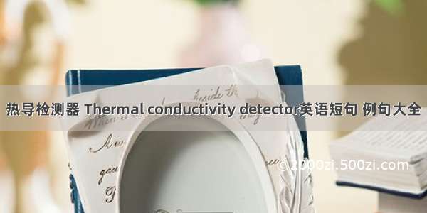 热导检测器 Thermal conductivity detector英语短句 例句大全