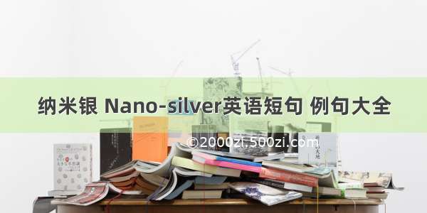 纳米银 Nano-silver英语短句 例句大全