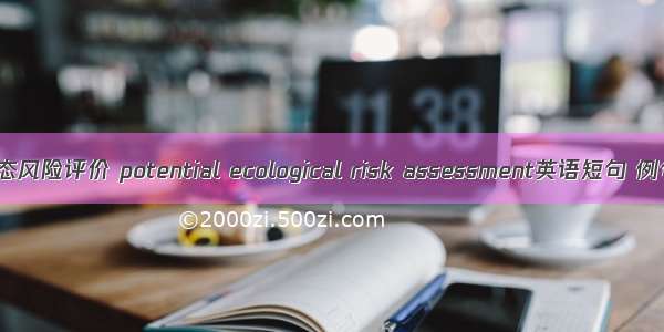 潜在生态风险评价 potential ecological risk assessment英语短句 例句大全