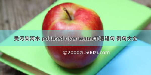 受污染河水 polluted river water英语短句 例句大全
