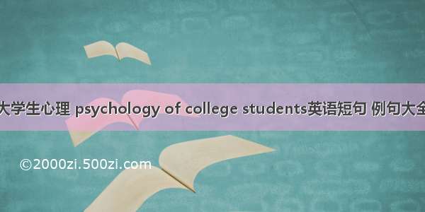 大学生心理 psychology of college students英语短句 例句大全