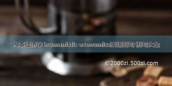 人本经济学 humanistic economics英语短句 例句大全