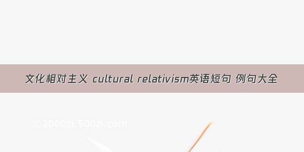 文化相对主义 cultural relativism英语短句 例句大全