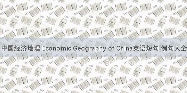 中国经济地理 Economic Geography of China英语短句 例句大全