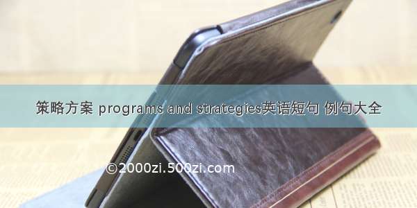 策略方案 programs and strategies英语短句 例句大全