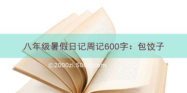 八年级暑假日记周记600字：包饺子