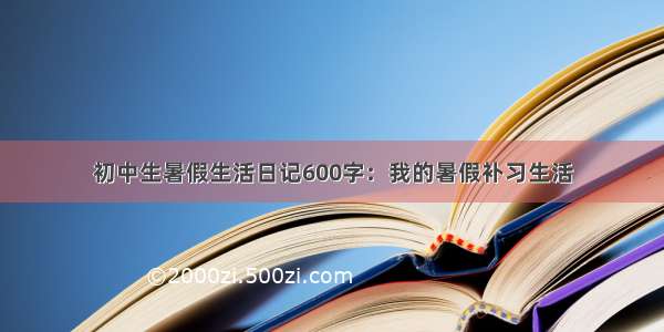 初中生暑假生活日记600字：我的暑假补习生活