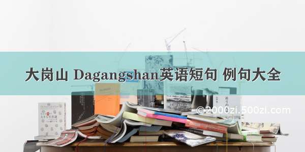 大岗山 Dagangshan英语短句 例句大全