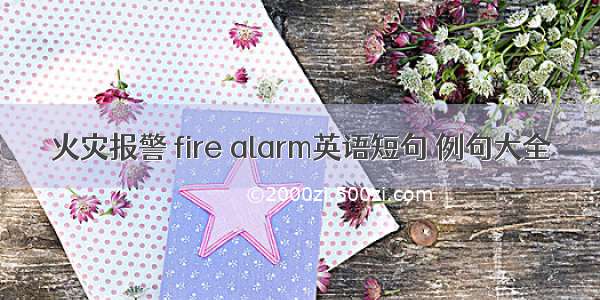 火灾报警 fire alarm英语短句 例句大全