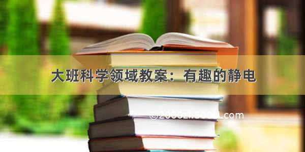 大班科学领域教案：有趣的静电