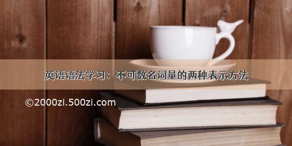 英语语法学习：不可数名词量的两种表示方法