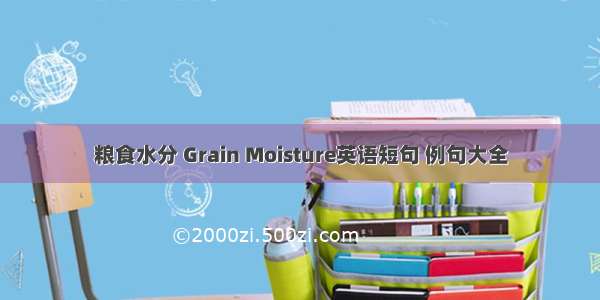 粮食水分 Grain Moisture英语短句 例句大全