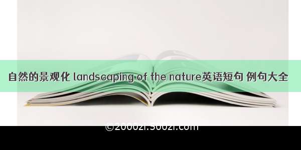 自然的景观化 landscaping of the nature英语短句 例句大全