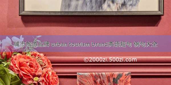 城市旅游品牌 urban tourism brand英语短句 例句大全