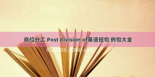 岗位分工 Post division of英语短句 例句大全