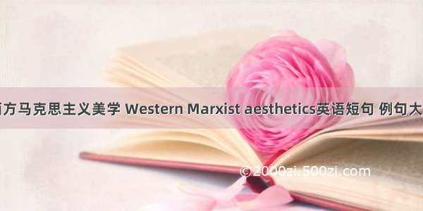 西方马克思主义美学 Western Marxist aesthetics英语短句 例句大全