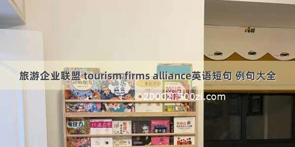 旅游企业联盟 tourism firms alliance英语短句 例句大全