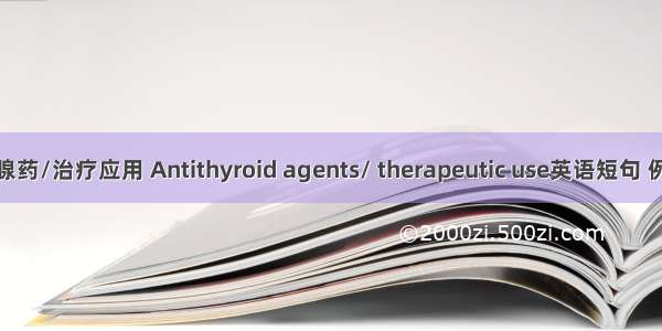 抗甲状腺药/治疗应用 Antithyroid agents/ therapeutic use英语短句 例句大全