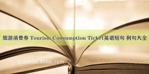 旅游消费券 Tourism Consumption Ticket英语短句 例句大全