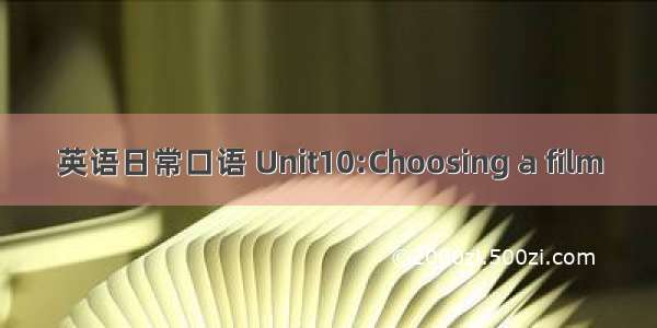 英语日常口语 Unit10:Choosing a film