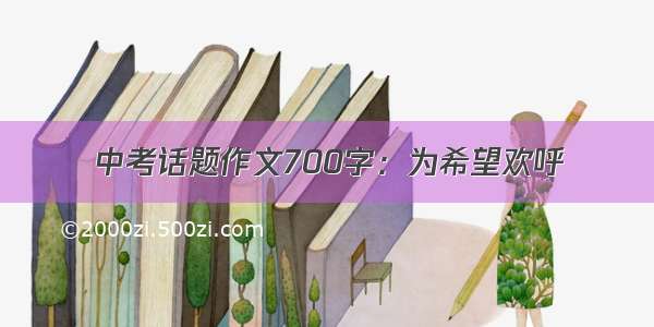 中考话题作文700字：为希望欢呼