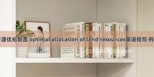 土地资源优化配置 optimal allocation of land resources英语短句 例句大全
