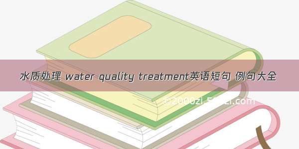 水质处理 water quality treatment英语短句 例句大全