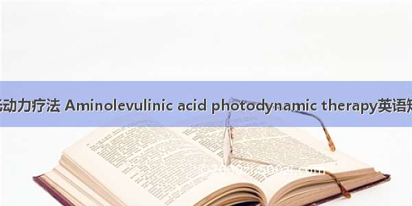 氨基酮戊酸光动力疗法 Aminolevulinic acid photodynamic therapy英语短句 例句大全