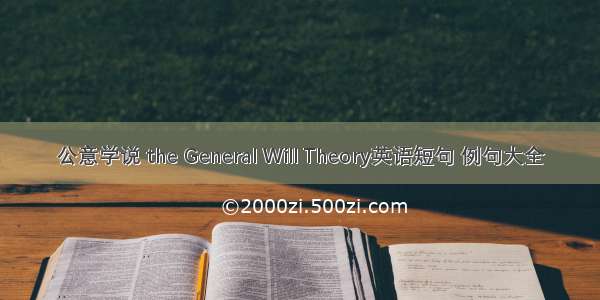 公意学说 the General Will Theory英语短句 例句大全