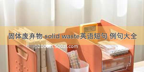 固体废弃物 solid waste英语短句 例句大全