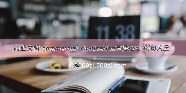 商业文明 commercial civilization英语短句 例句大全