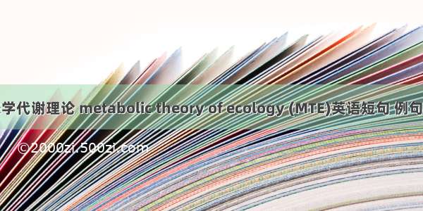生态学代谢理论 metabolic theory of ecology (MTE)英语短句 例句大全