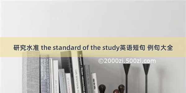 研究水准 the standard of the study英语短句 例句大全