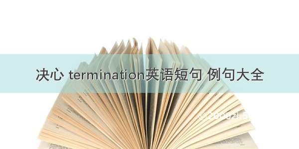 决心 termination英语短句 例句大全