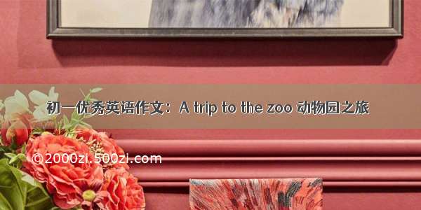 初一优秀英语作文：A trip to the zoo 动物园之旅