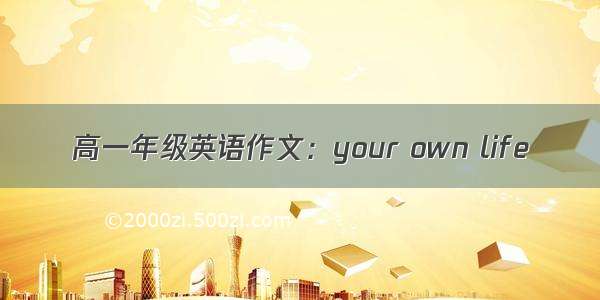 高一年级英语作文：your own life