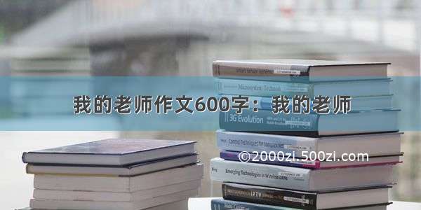 我的老师作文600字：我的老师