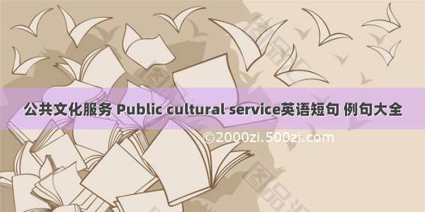 公共文化服务 Public cultural service英语短句 例句大全