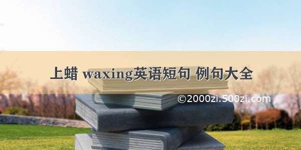 上蜡 waxing英语短句 例句大全