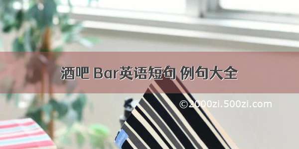 酒吧 Bar英语短句 例句大全