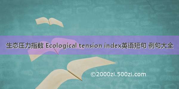 生态压力指数 Ecological tension index英语短句 例句大全