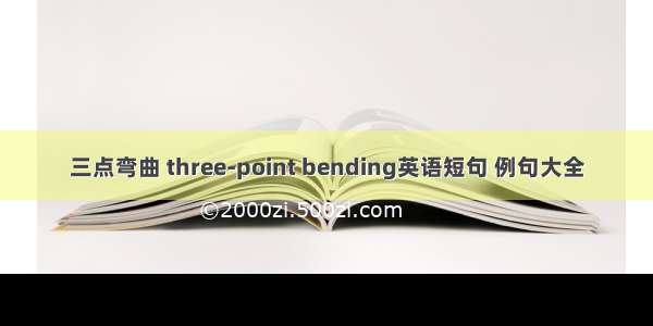 三点弯曲 three-point bending英语短句 例句大全