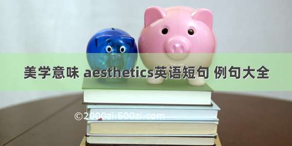 美学意味 aesthetics英语短句 例句大全