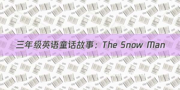 三年级英语童话故事：The Snow Man