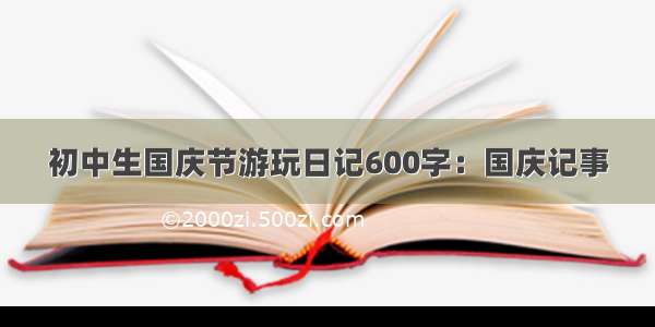 初中生国庆节游玩日记600字：国庆记事