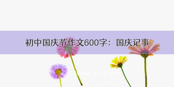 初中国庆节作文600字：国庆记事