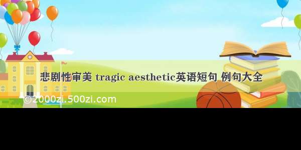 悲剧性审美 tragic aesthetic英语短句 例句大全