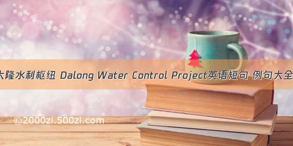 大隆水利枢纽 Dalong Water Control Project英语短句 例句大全