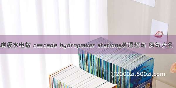 梯级水电站 cascade hydropower stations英语短句 例句大全