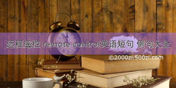 远程遥控 remote control英语短句 例句大全